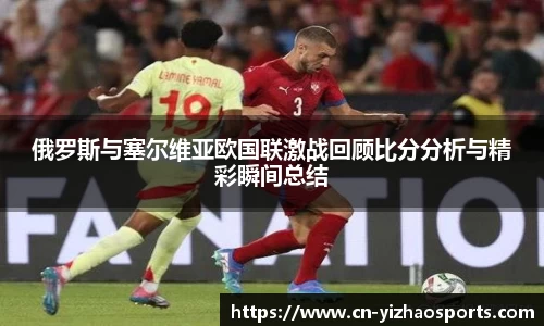 俄罗斯与塞尔维亚欧国联激战回顾比分分析与精彩瞬间总结
